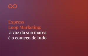 Leia mais sobre o artigo Express Loop Marketing: a voz da sua marca é o começo de tudo