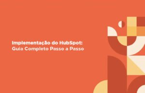 Leia mais sobre o artigo Implementação do HubSpot: Guia Completo Passo a Passo